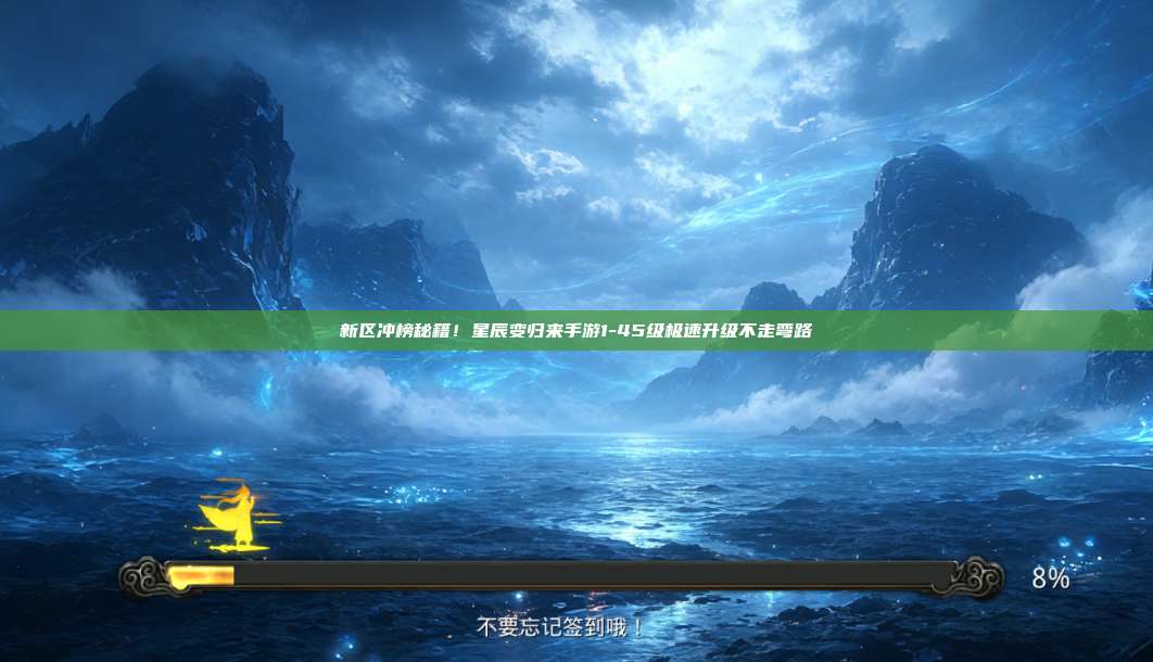 新区冲榜秘籍!星辰变归来手游1-45级极速升级不走弯路 第1张 新区冲榜秘籍!星辰变归来手游1-45级极速升级不走弯路 第1张
